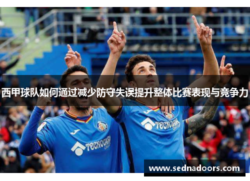 西甲球队如何通过减少防守失误提升整体比赛表现与竞争力