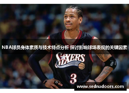 NBA球员身体素质与技术特点分析 探讨影响球场表现的关键因素