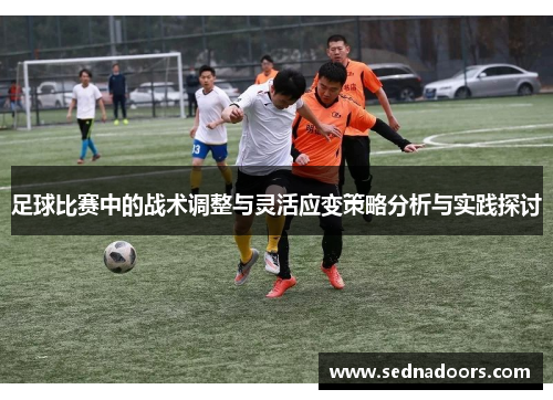 足球比赛中的战术调整与灵活应变策略分析与实践探讨